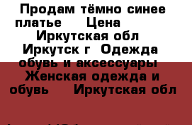 Продам тёмно-синее платье   › Цена ­ 3 000 - Иркутская обл., Иркутск г. Одежда, обувь и аксессуары » Женская одежда и обувь   . Иркутская обл.